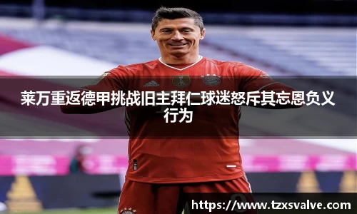 莱万重返德甲挑战旧主拜仁球迷怒斥其忘恩负义行为